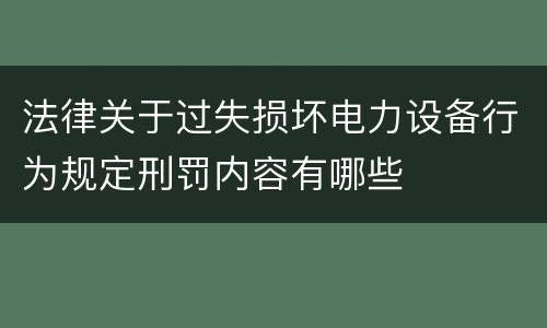 法律关于过失损坏电力设备行为规定刑罚内容有哪些