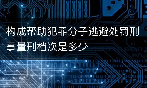 构成帮助犯罪分子逃避处罚刑事量刑档次是多少
