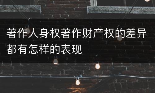 著作人身权著作财产权的差异都有怎样的表现