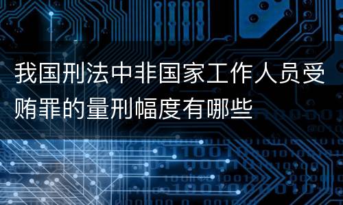 我国刑法中非国家工作人员受贿罪的量刑幅度有哪些