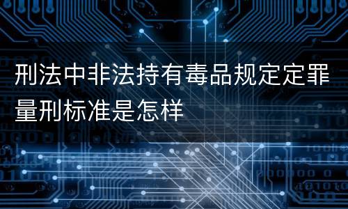 刑法中非法持有毒品规定定罪量刑标准是怎样