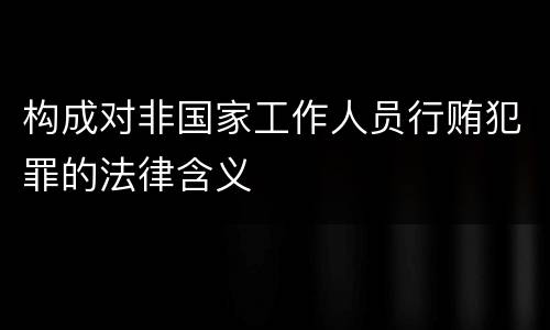 构成对非国家工作人员行贿犯罪的法律含义