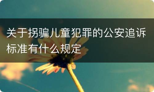 关于拐骗儿童犯罪的公安追诉标准有什么规定