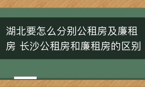 湖北要怎么分别公租房及廉租房 长沙公租房和廉租房的区别
