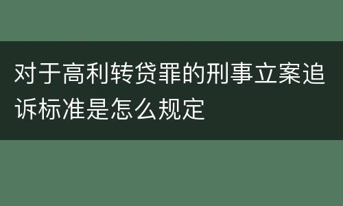 对于高利转贷罪的刑事立案追诉标准是怎么规定