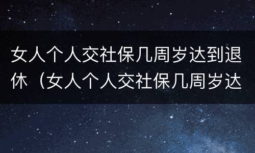 女人个人交社保几周岁达到退休（女人个人交社保几周岁达到退休标准）