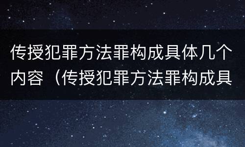 传授犯罪方法罪构成具体几个内容（传授犯罪方法罪构成具体几个内容）