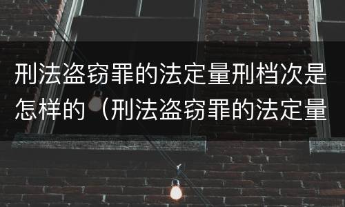 刑法盗窃罪的法定量刑档次是怎样的（刑法盗窃罪的法定量刑档次是怎样的规定）
