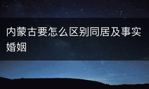 内蒙古要怎么区别同居及事实婚姻