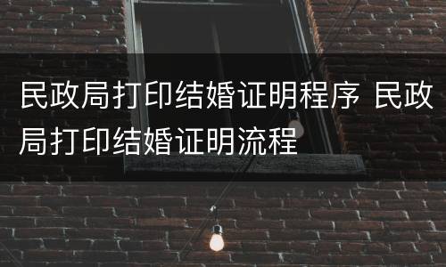民政局打印结婚证明程序 民政局打印结婚证明流程