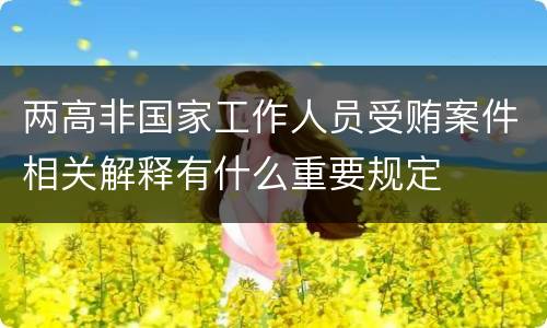 两高非国家工作人员受贿案件相关解释有什么重要规定