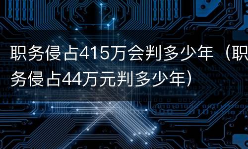 职务侵占415万会判多少年（职务侵占44万元判多少年）
