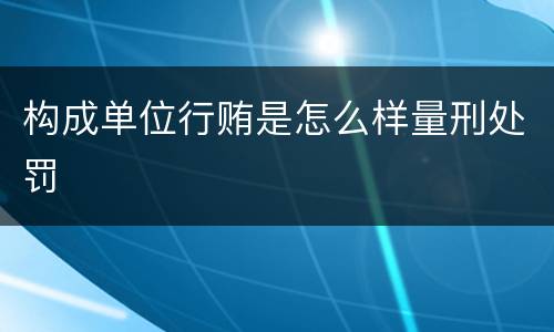 构成单位行贿是怎么样量刑处罚