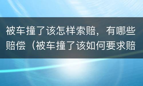 被车撞了该怎样索赔，有哪些赔偿（被车撞了该如何要求赔偿）