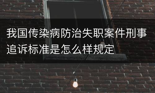 我国传染病防治失职案件刑事追诉标准是怎么样规定