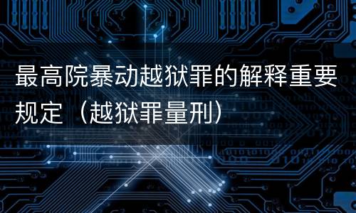 最高院暴动越狱罪的解释重要规定（越狱罪量刑）