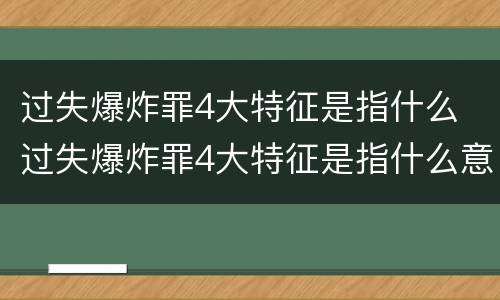 过失爆炸罪4大特征是指什么 过失爆炸罪4大特征是指什么意思