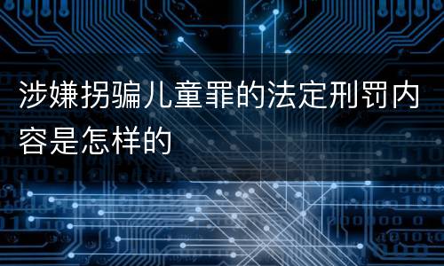 涉嫌拐骗儿童罪的法定刑罚内容是怎样的