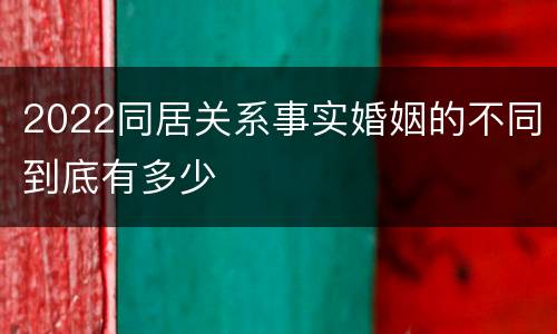 2022同居关系事实婚姻的不同到底有多少