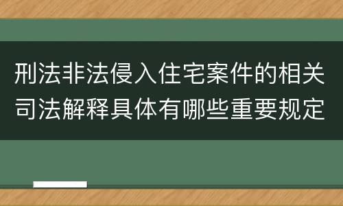 刑法非法侵入住宅案件的相关司法解释具体有哪些重要规定
