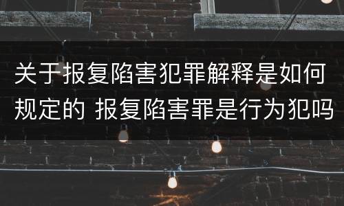 关于报复陷害犯罪解释是如何规定的 报复陷害罪是行为犯吗