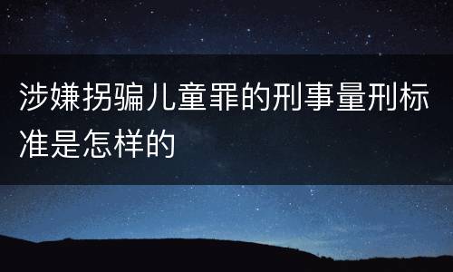 涉嫌拐骗儿童罪的刑事量刑标准是怎样的