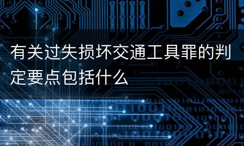 有关过失损坏交通工具罪的判定要点包括什么