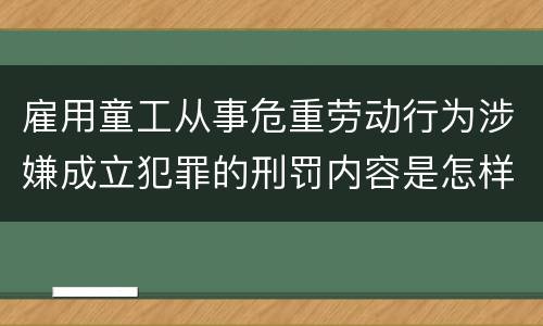 雇用童工从事危重劳动行为涉嫌成立犯罪的刑罚内容是怎样的