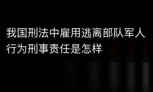 我国刑法中雇用逃离部队军人行为刑事责任是怎样