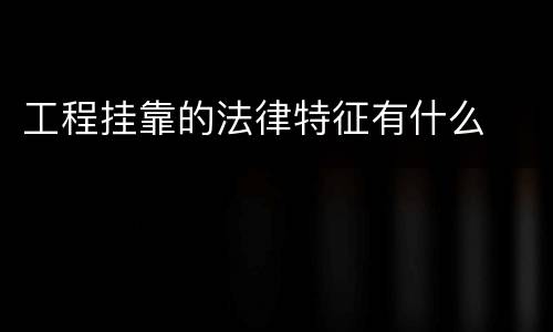 工程挂靠的法律特征有什么