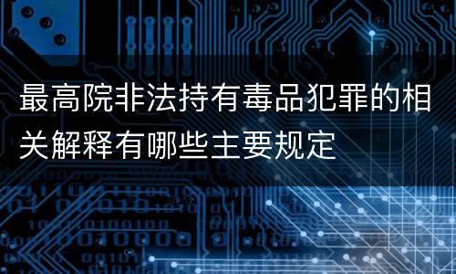 最高院非法持有毒品犯罪的相关解释有哪些主要规定