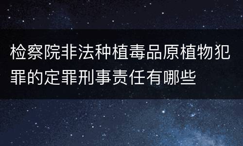 检察院非法种植毒品原植物犯罪的定罪刑事责任有哪些