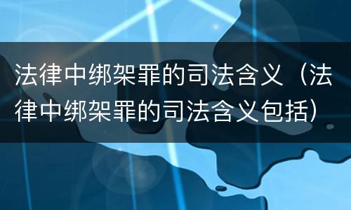 法律中绑架罪的司法含义（法律中绑架罪的司法含义包括）