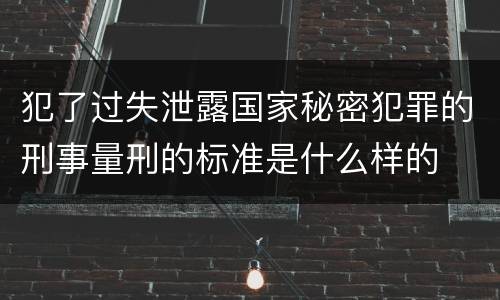 犯了过失泄露国家秘密犯罪的刑事量刑的标准是什么样的