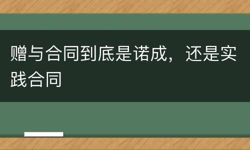 赠与合同到底是诺成，还是实践合同