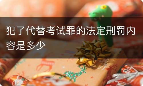 犯了代替考试罪的法定刑罚内容是多少
