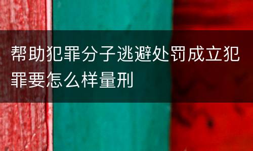 帮助犯罪分子逃避处罚成立犯罪要怎么样量刑