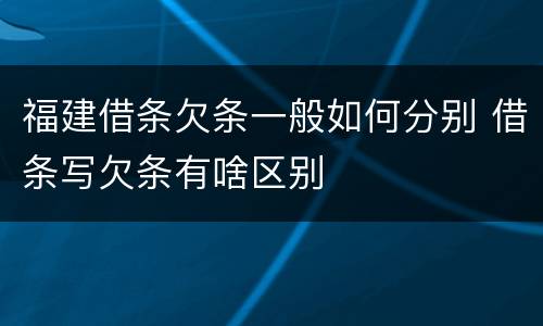 福建借条欠条一般如何分别 借条写欠条有啥区别