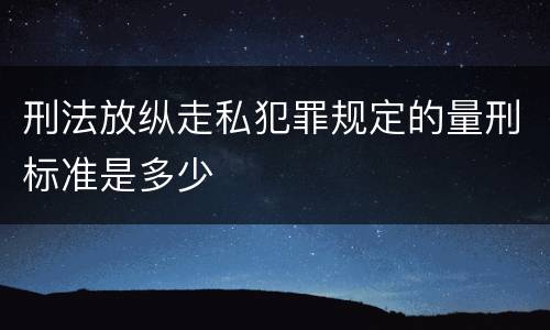 刑法放纵走私犯罪规定的量刑标准是多少