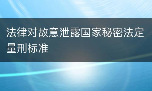 法律对故意泄露国家秘密法定量刑标准
