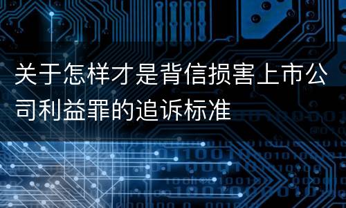关于怎样才是背信损害上市公司利益罪的追诉标准