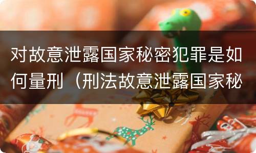 对故意泄露国家秘密犯罪是如何量刑（刑法故意泄露国家秘密罪）