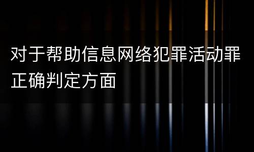 对于帮助信息网络犯罪活动罪正确判定方面