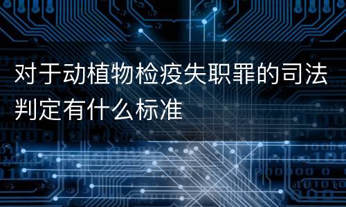 对于动植物检疫失职罪的司法判定有什么标准