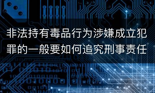 非法持有毒品行为涉嫌成立犯罪的一般要如何追究刑事责任