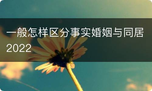 一般怎样区分事实婚姻与同居2022