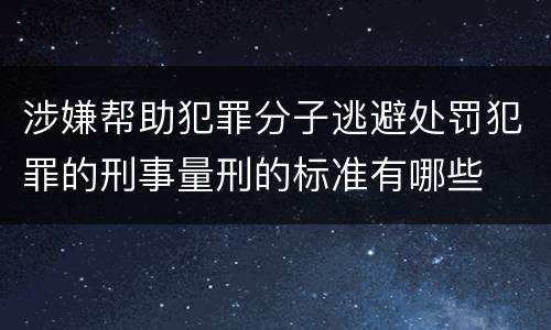 涉嫌帮助犯罪分子逃避处罚犯罪的刑事量刑的标准有哪些