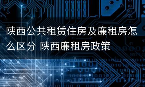 陕西公共租赁住房及廉租房怎么区分 陕西廉租房政策