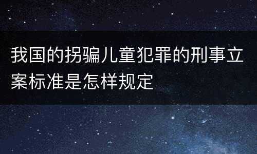 我国的拐骗儿童犯罪的刑事立案标准是怎样规定
