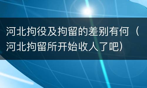 河北拘役及拘留的差别有何（河北拘留所开始收人了吧）